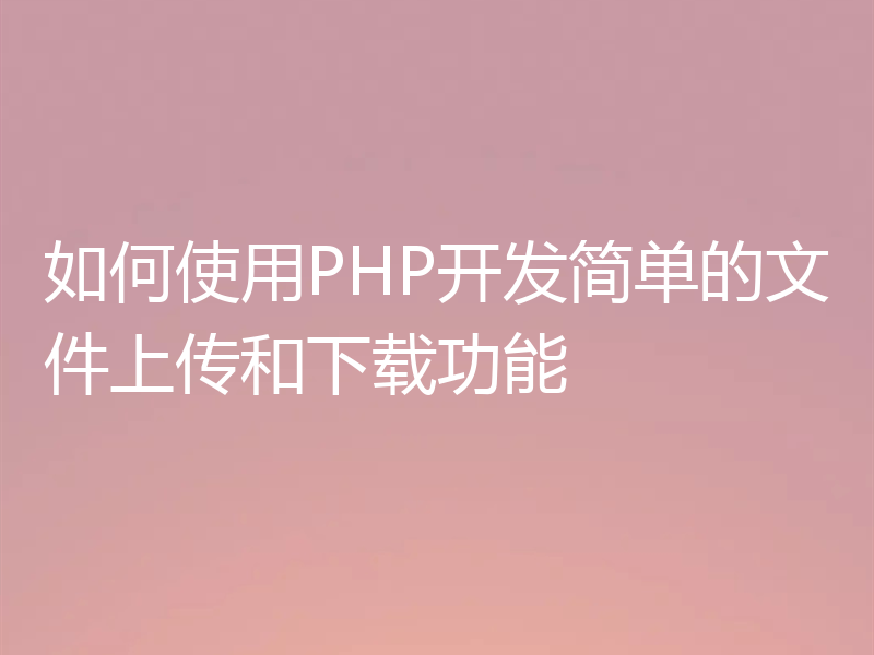 如何使用PHP开发简单的文件上传和下载功能