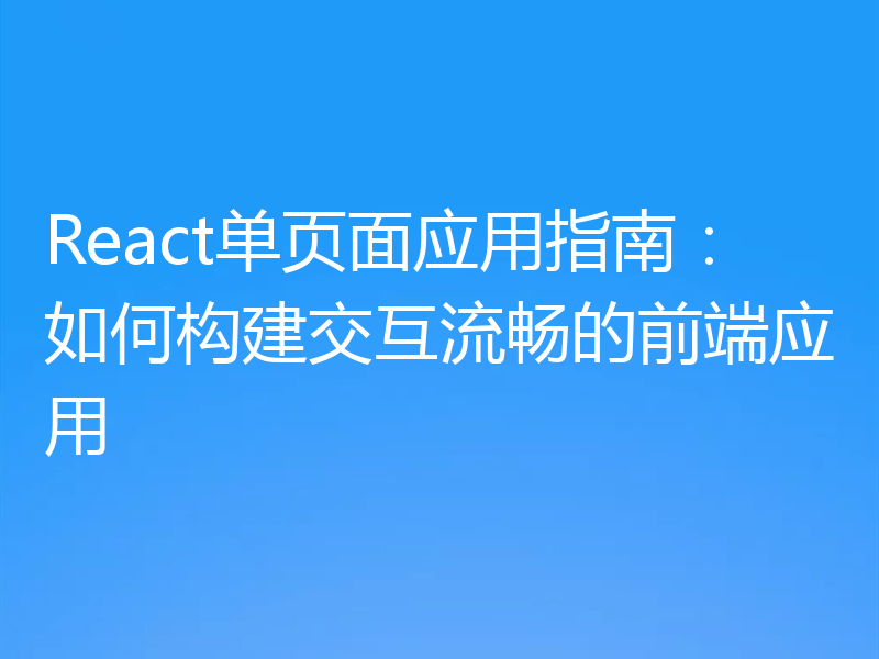 React单页面应用指南：如何构建交互流畅的前端应用