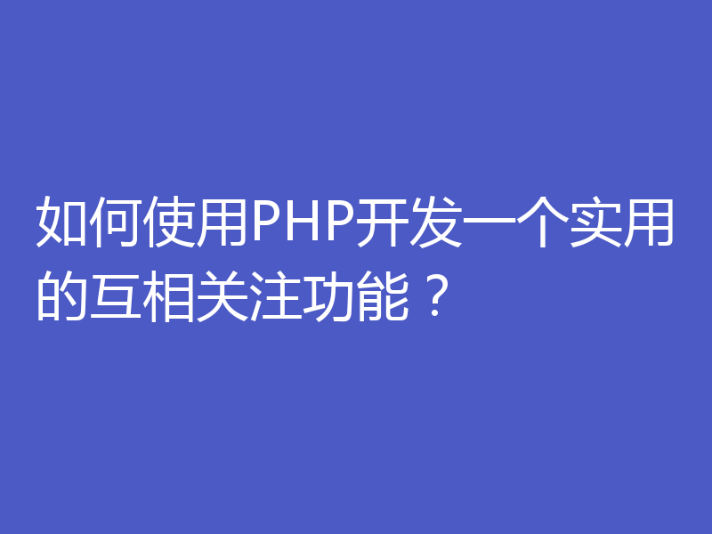 如何使用PHP开发一个实用的互相关注功能？