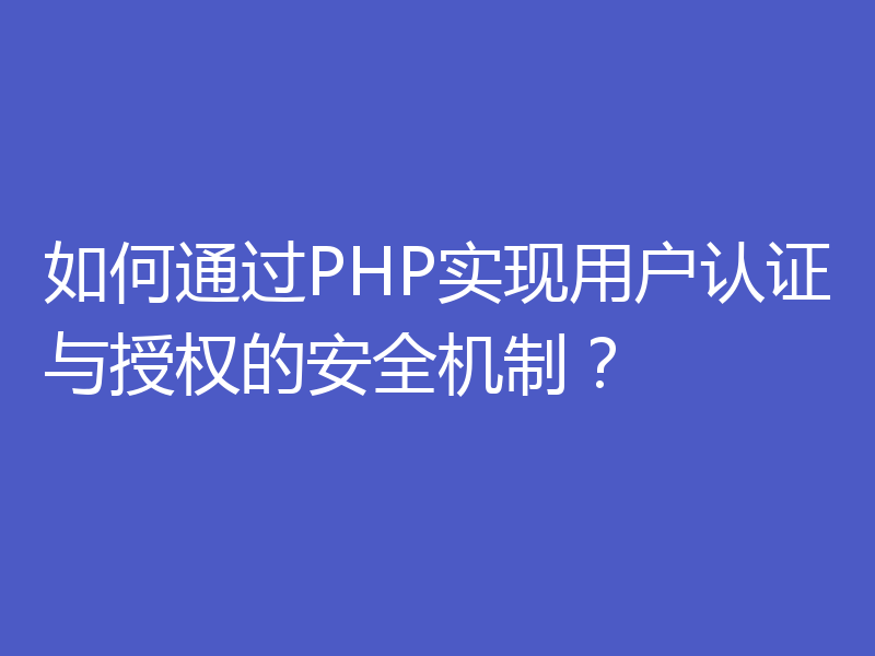 如何通过PHP实现用户认证与授权的安全机制？