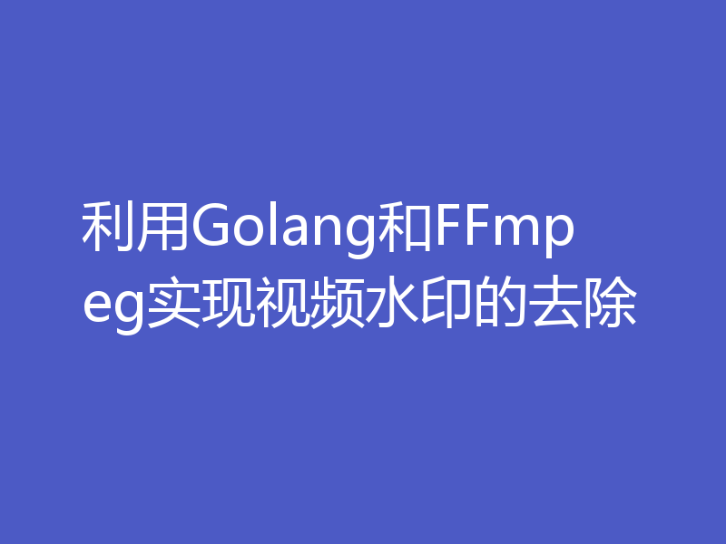 利用Golang和FFmpeg实现视频水印的去除