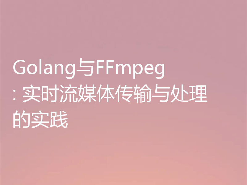 Golang与FFmpeg: 实时流媒体传输与处理的实践