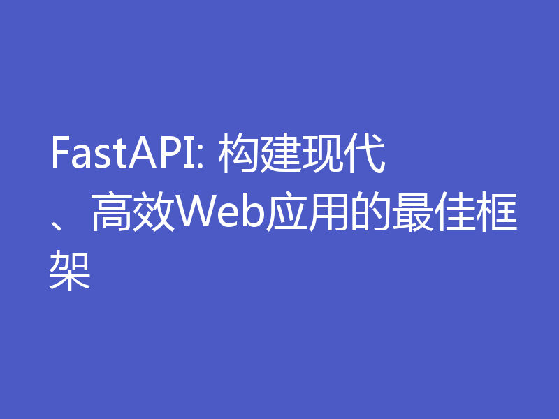 FastAPI: 构建现代、高效Web应用的最佳框架