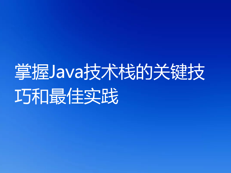 掌握Java技术栈的关键技巧和最佳实践