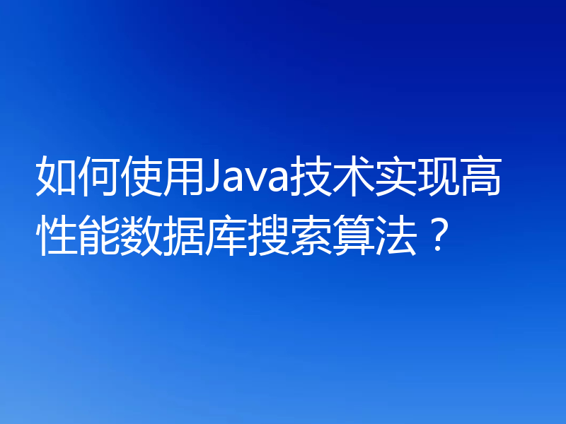 如何使用Java技术实现高性能数据库搜索算法？