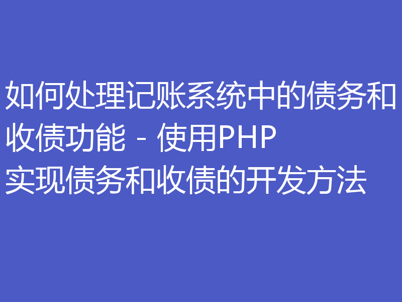如何处理记账系统中的债务和收债功能 - 使用PHP实现债务和收债的开发方法