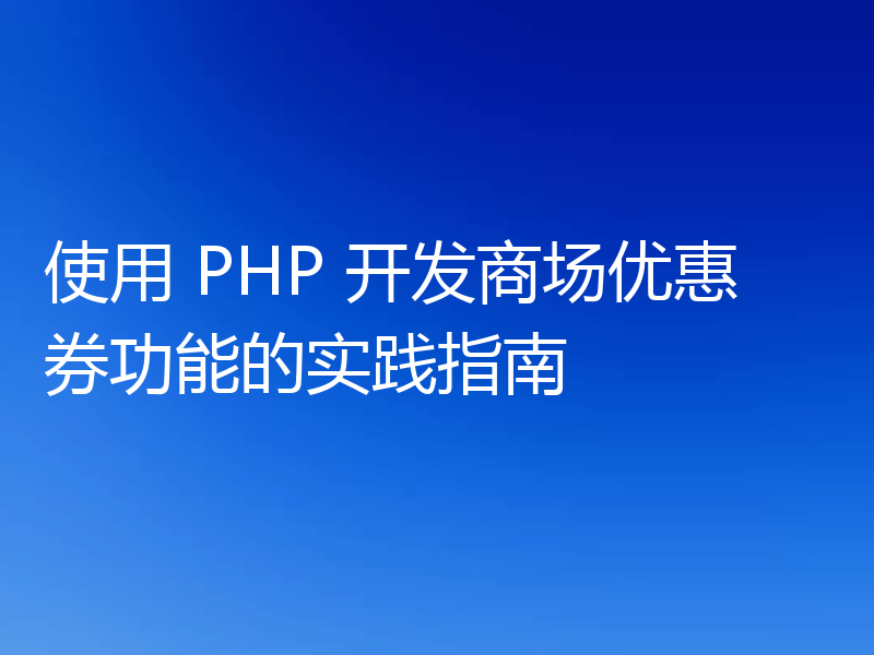 使用 PHP 开发商场优惠券功能的实践指南
