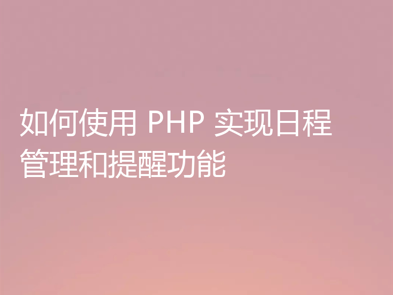 如何使用 PHP 实现日程管理和提醒功能