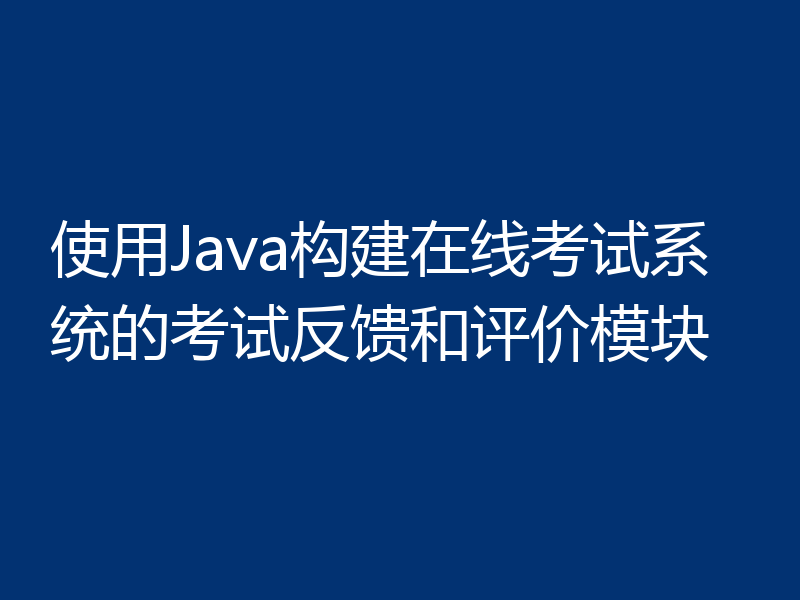 使用Java构建在线考试系统的考试反馈和评价模块