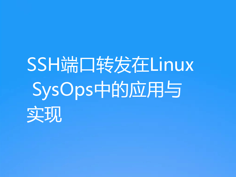 SSH端口转发在Linux SysOps中的应用与实现