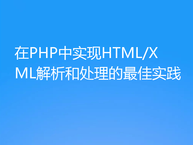 在PHP中实现HTML/XML解析和处理的最佳实践