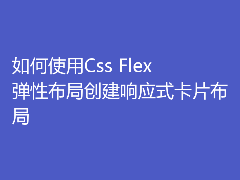 如何使用Css Flex 弹性布局创建响应式卡片布局