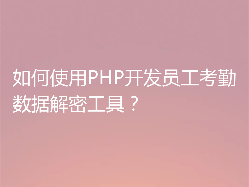 如何使用PHP开发员工考勤数据解密工具？