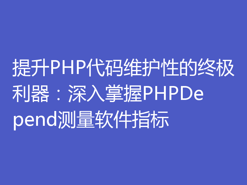 提升PHP代码维护性的终极利器：深入掌握PHPDepend测量软件指标