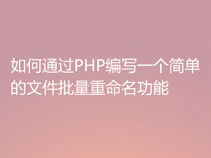如何通过PHP编写一个简单的文件批量重命名功能