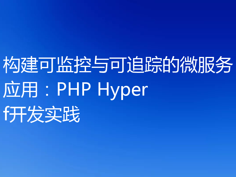构建可监控与可追踪的微服务应用：PHP Hyperf开发实践