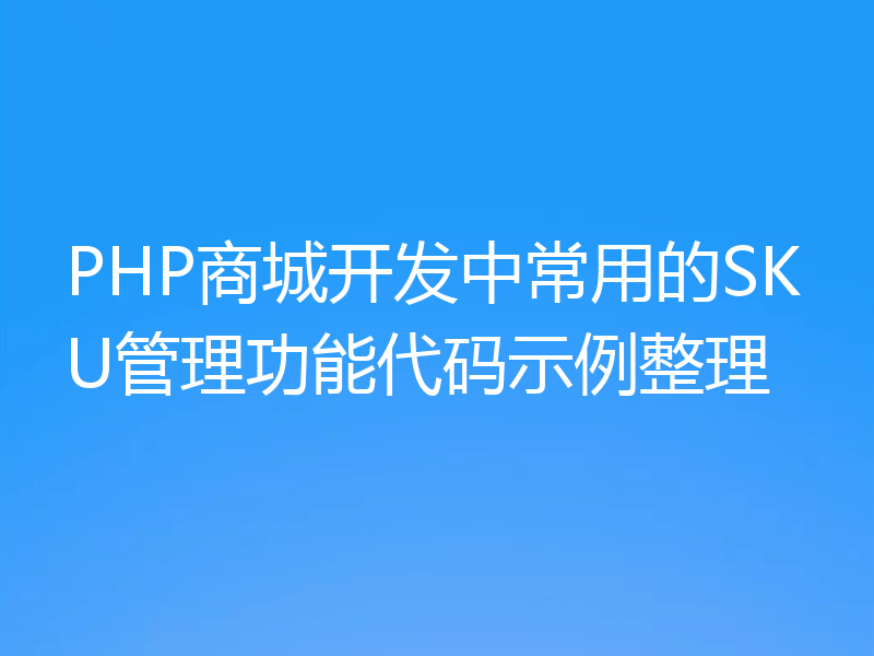 PHP商城开发中常用的SKU管理功能代码示例整理