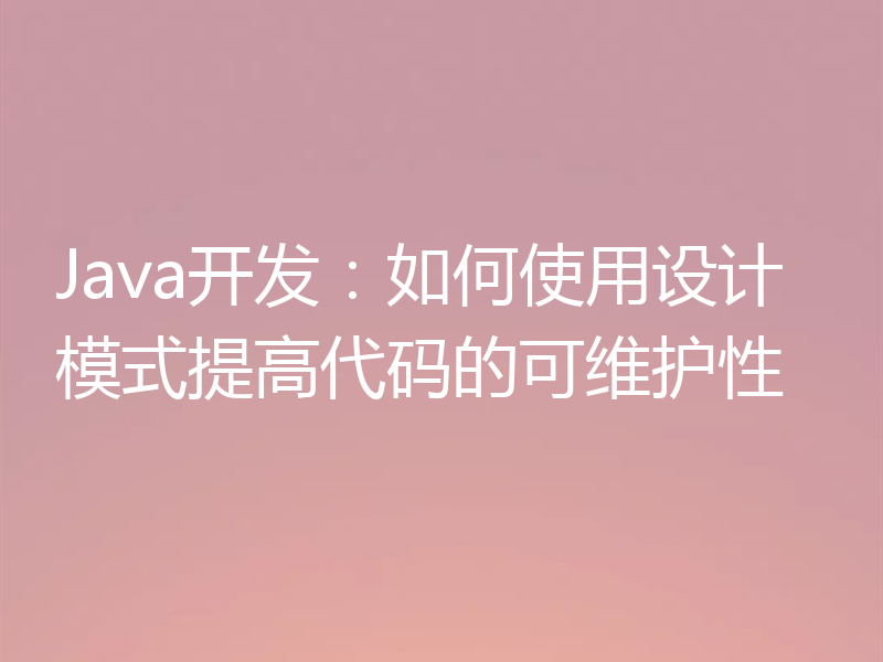 Java开发：如何使用设计模式提高代码的可维护性