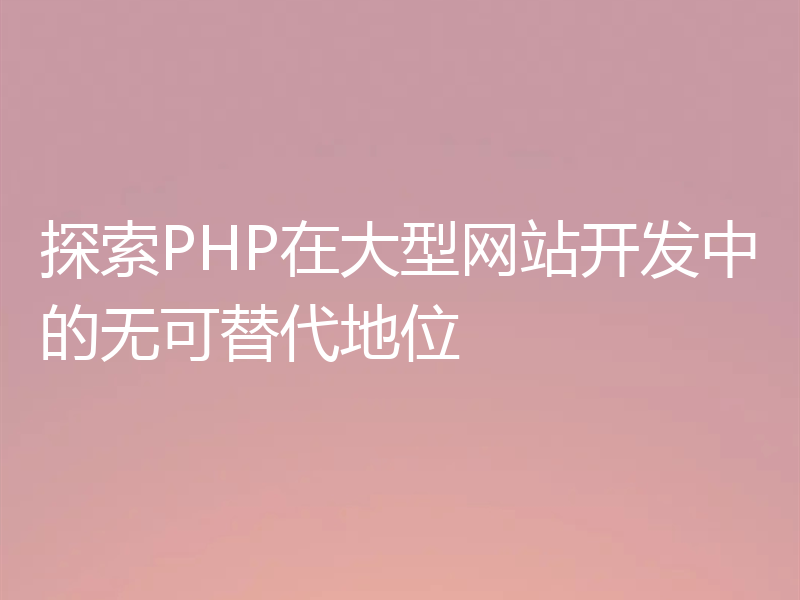 探索PHP在大型网站开发中的无可替代地位