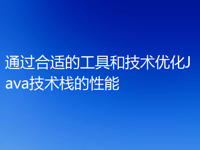 通过合适的工具和技术优化Java技术栈的性能