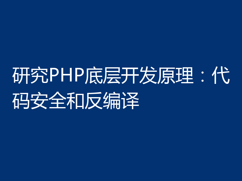 研究PHP底层开发原理：代码安全和反编译