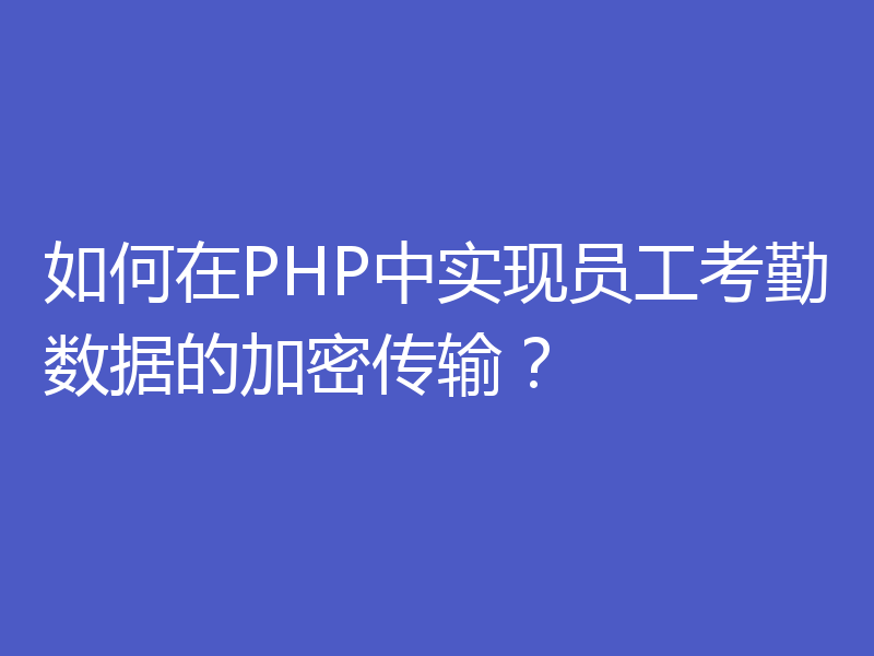 如何在PHP中实现员工考勤数据的加密传输？