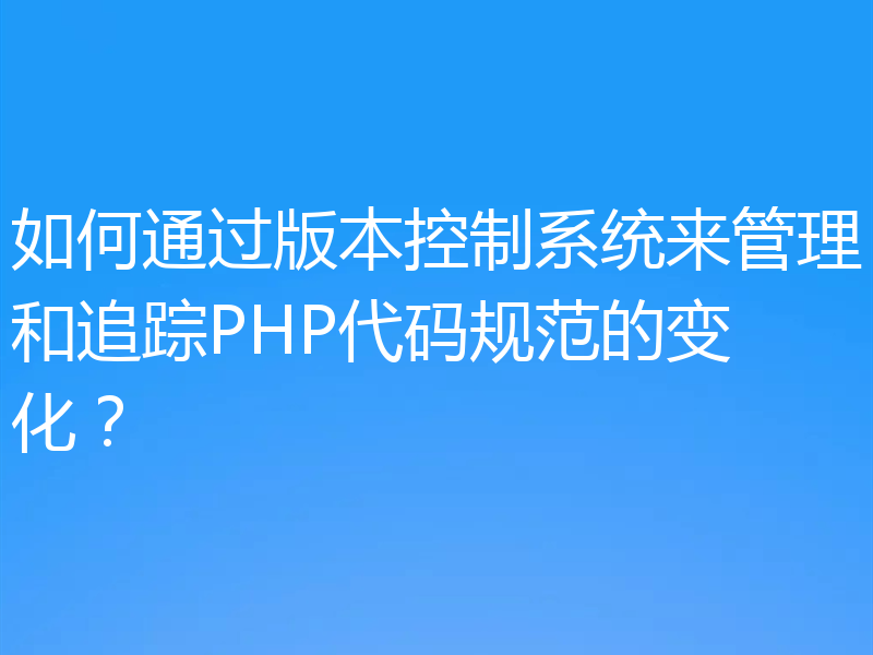 如何通过版本控制系统来管理和追踪PHP代码规范的变化？