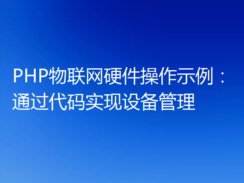 PHP物联网硬件操作示例：通过代码实现设备管理
