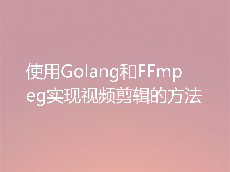 使用Golang和FFmpeg实现视频剪辑的方法