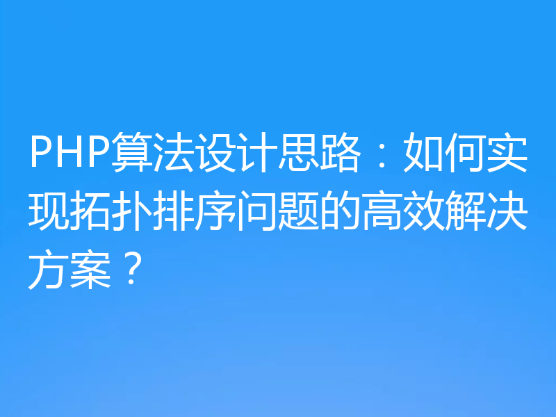 PHP算法设计思路：如何实现拓扑排序问题的高效解决方案？