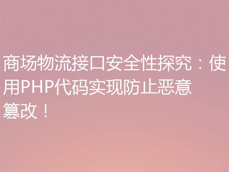 商场物流接口安全性探究：使用PHP代码实现防止恶意篡改！