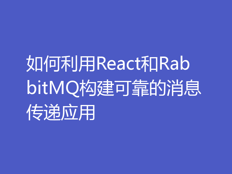 如何利用React和RabbitMQ构建可靠的消息传递应用