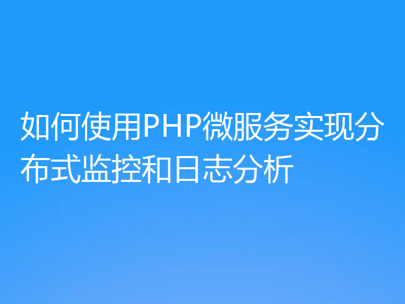 如何使用PHP微服务实现分布式监控和日志分析