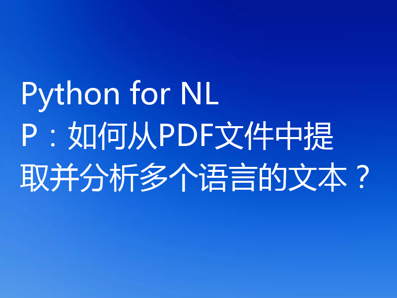 Python for NLP：如何从PDF文件中提取并分析多个语言的文本？
