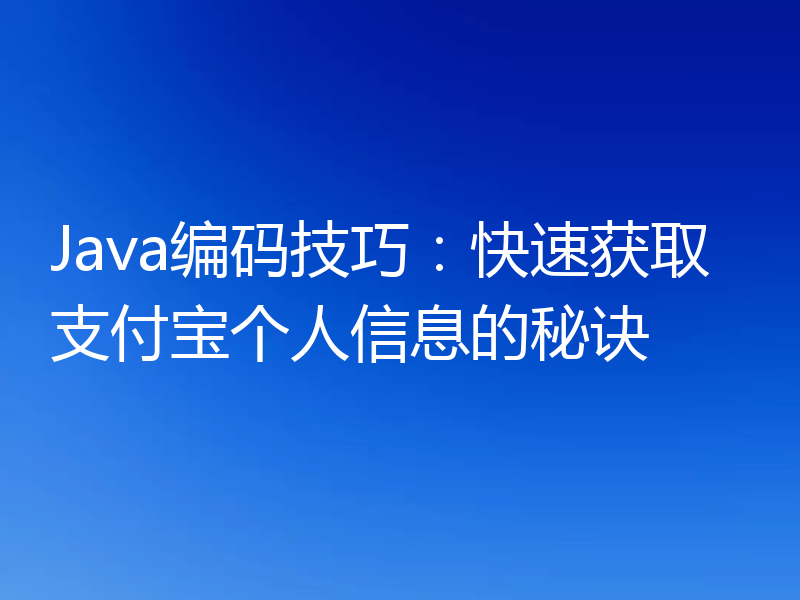 Java编码技巧：快速获取支付宝个人信息的秘诀