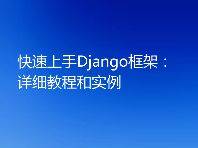 快速上手Django框架：详细教程和实例