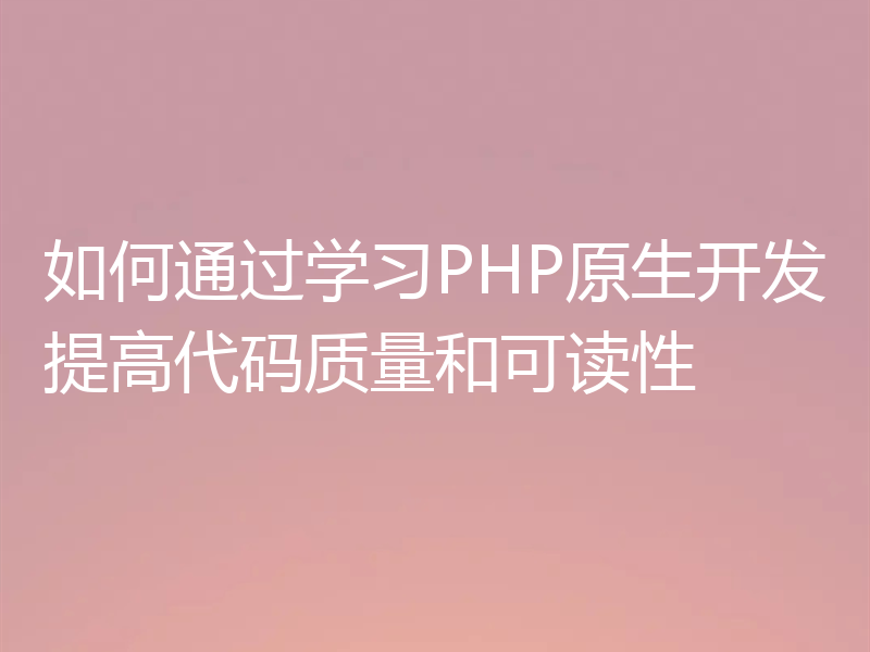 如何通过学习PHP原生开发提高代码质量和可读性