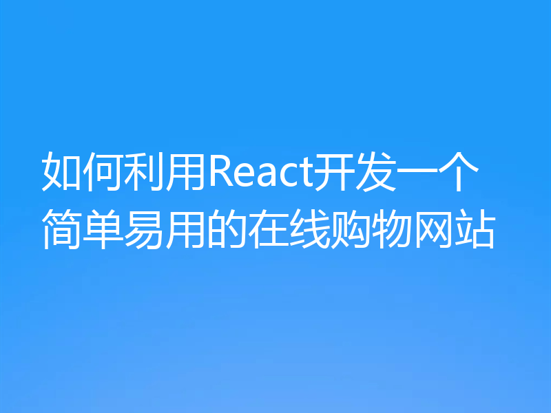 如何利用React开发一个简单易用的在线购物网站