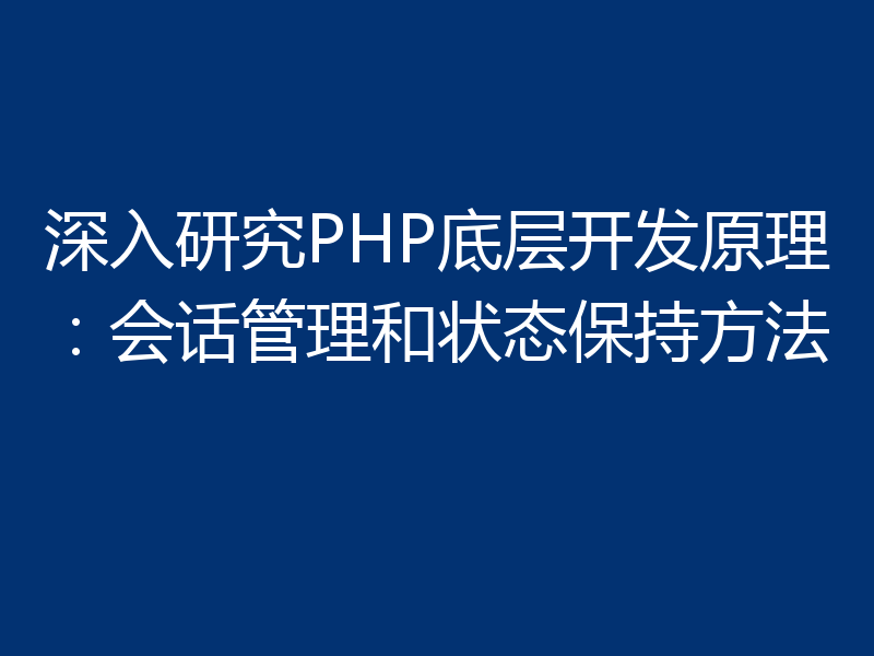 深入研究PHP底层开发原理：会话管理和状态保持方法