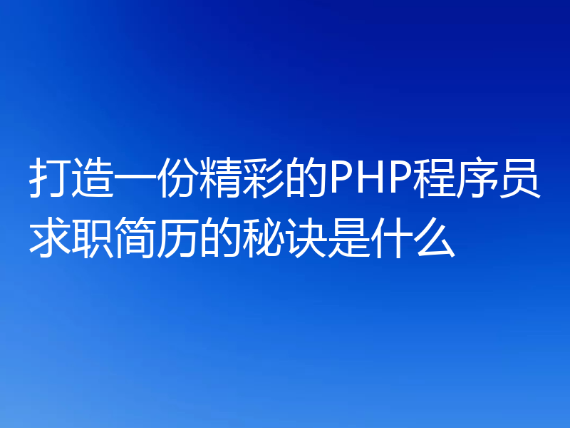 打造一份精彩的PHP程序员求职简历的秘诀是什么