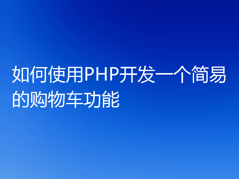 如何使用PHP开发一个简易的购物车功能
