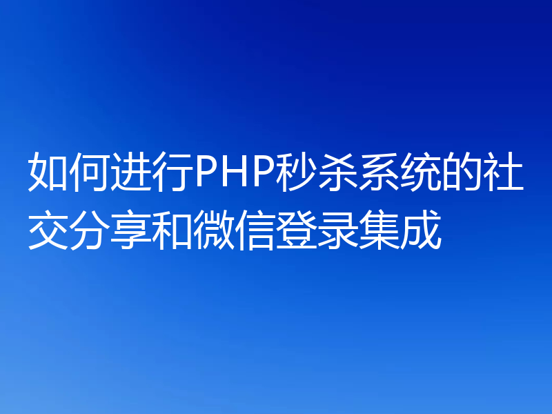 如何进行PHP秒杀系统的社交分享和微信登录集成