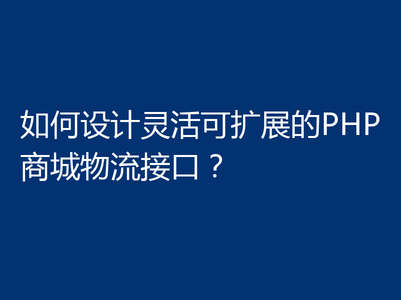 如何设计灵活可扩展的PHP商城物流接口？