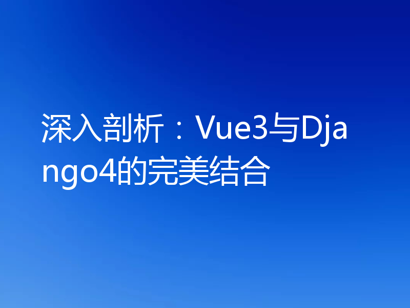 深入剖析：Vue3与Django4的完美结合
