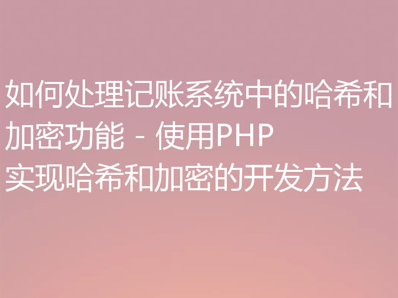 如何处理记账系统中的哈希和加密功能 - 使用PHP实现哈希和加密的开发方法