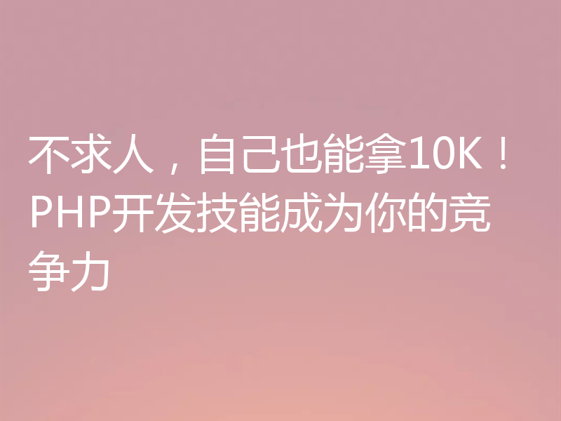 不求人，自己也能拿10K！PHP开发技能成为你的竞争力