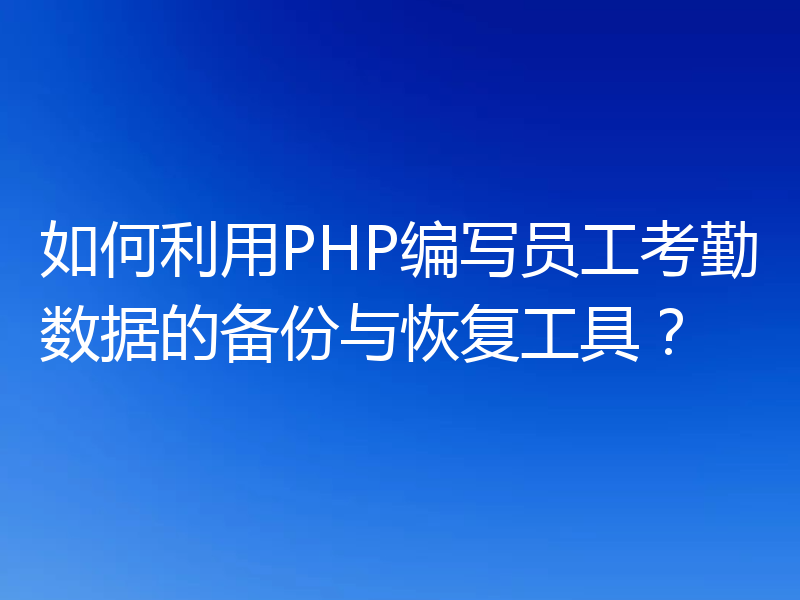 如何利用PHP编写员工考勤数据的备份与恢复工具？