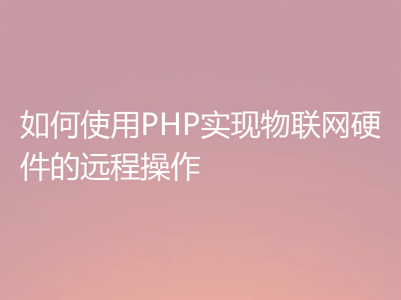 如何使用PHP实现物联网硬件的远程操作