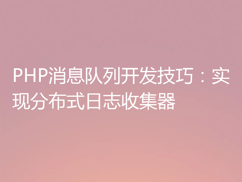 PHP消息队列开发技巧：实现分布式日志收集器