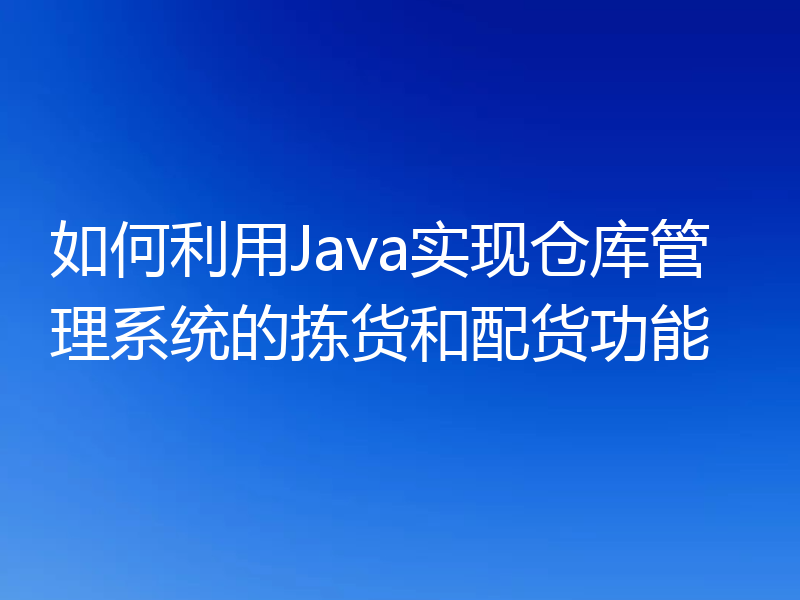 如何利用Java实现仓库管理系统的拣货和配货功能